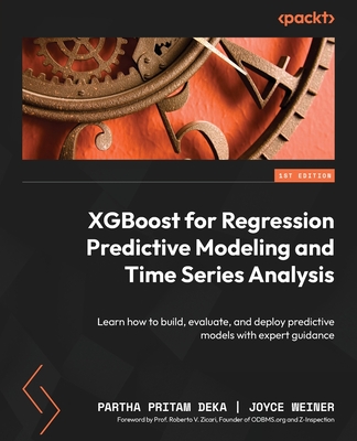 XGBoost for Regression Predictive Modeling and Time Series Analysis: Learn how to build, evaluate, and deploy predictive models with expert guidance - Deka, Partha Pritam, and Weiner, Joyce, and Zicari, Prof. Roberto V. (Foreword by)