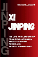 Xi Jinping: His Life and Leadership From Revolutionary Roots to Global Power and Transforming China