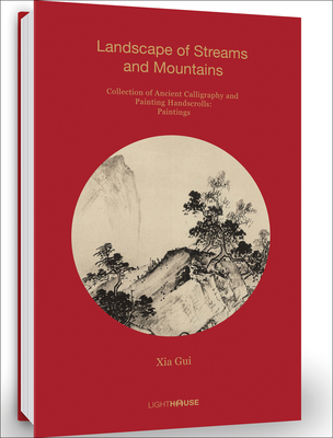 Xia Gui: Landscape of Streams and Mountains: Collection of Ancient Calligraphy and Painting Handscrolls: Paintings - Wong, Cheryl (Editor)