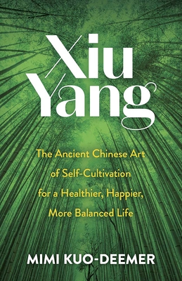 Xiu Yang: The Ancient Chinese Art of Self-Cultivation for a Healthier, Happier, More Balanced Life - Kuo-Deemer, Mimi
