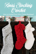 Xmas Stocking Crochet: How to Crochet Your Own 7 Cutest Stockings?: Perfect Gift Ideas for Christmas