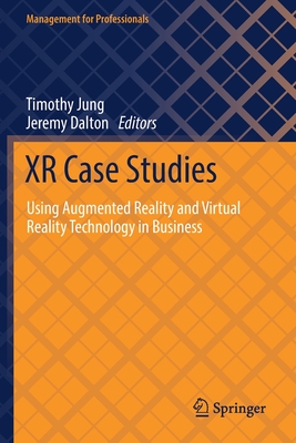 XR Case Studies: Using Augmented Reality and Virtual Reality Technology in Business - Jung, Timothy (Editor), and Dalton, Jeremy (Editor)