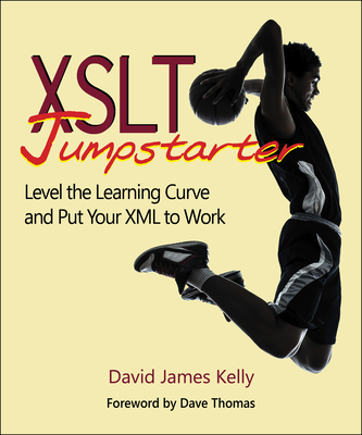 XSLT Jumpstarter: Level the Learning Curve and Put Your XML to Work - Kelly, David