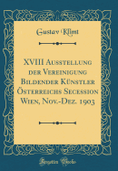 XVIII Ausstellung Der Vereinigung Bildender K?nstler ?sterreichs Secession Wien, Nov.-Dez. 1903 (Classic Reprint)