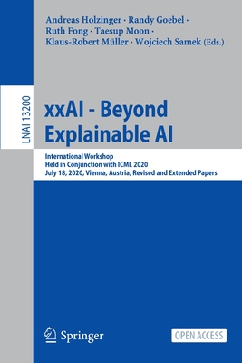 xxAI - Beyond Explainable AI: International Workshop, Held in Conjunction with ICML 2020, July 18, 2020, Vienna, Austria, Revised and Extended Papers - Holzinger, Andreas (Editor), and Goebel, Randy (Editor), and Fong, Ruth (Editor)