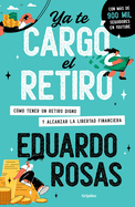 YA Te Carg El Retiro: Cmo Tener Un Retiro Digno Y Alcanzar La Libertad Financiera / Retirement Has Become a Burden