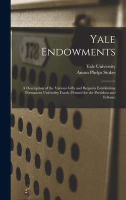 Yale Endowments: A Description of the Various Gifts and Bequests Establishing Permanent University Funds (Printed for the President and Fellows) - Stokes, Anson Phelps, and Yale University (Creator)