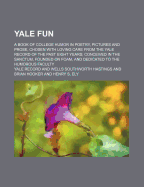 Yale Fun; A Book of College Humor in Poetry, Pictures and Prose, Chosen with Loving Care from the Yale Record of the Past Eight Years Conceived in the Sanctum, Founded on Foam, and Dedicated to the Humorous Faculty