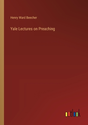 Yale Lectures on Preaching - Beecher, Henry Ward