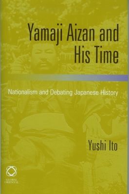 Yamaji Aizan and His Time: Nationalism and Debating Japanese History - Ito, Yushi