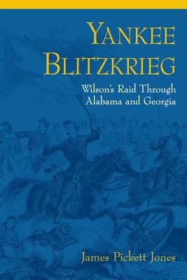 Yankee Blitzkrieg: Wilson's Raid Through Alabama and Georgia - Jones, James Pickett, Professor, PhD