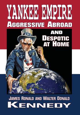 Yankee Empire: Aggressive Abroad and Despotic At Home - Kennedy, James R, and Kennedy, Walter D