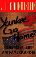 Yankee Go Home?: Canadians and Anti-Americanism - Granatstein, J L