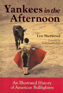 Yankees in the Afternoon: An Illustrated History of American Bullfighters - Sherwood, Lyn