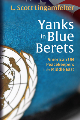 Yanks in Blue Berets: American Un Peacekeepers in the Middle East - Lingamfelter, L Scott