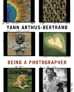 Yann Arthus-Bertrand: Being a Photographer - Arthus-Bertrand, Yann, and Troubac, Sophie