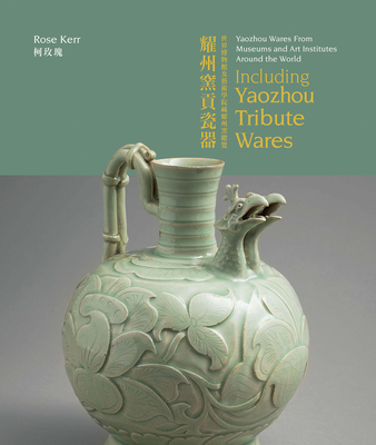 Yaozhou Wares From Museums and Art Institutes Around the World: Including Yaozhou Tribute Wares - Kerr, Rose