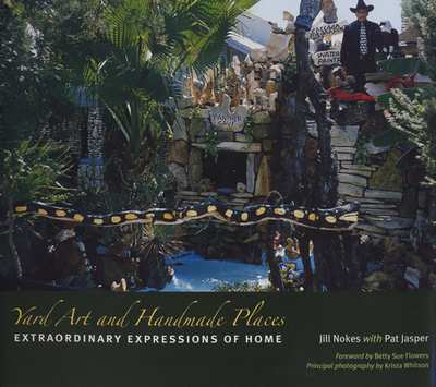 Yard Art and Handmade Places: Extraordinary Expressions of Home - Nokes, Jill, and Jasper, Pat, and Flowers, Betty Sue (Introduction by)