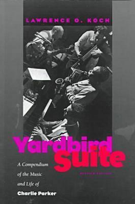 Yardbird Suite: A Compendium of the Music and Life of Charlie Parker - Koch, Lawrence O