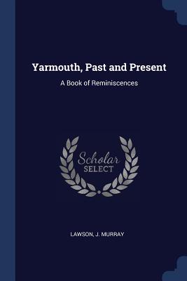 Yarmouth, Past and Present: A Book of Reminiscences - Murray, Lawson J