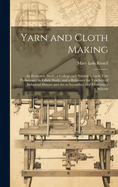 Yarn and Cloth Making: An Economic Study; a College and Normal Schools Text Preliminary to Fabric Study, and a Reference for Teachers of Industrial History and Art in Secondary and Elementary Schools