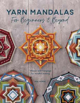 Yarn Mandalas for Beginners and Beyond: Woven Wall Hangings for Mindful Making - Savage, Inga