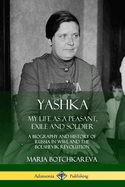 Yashka: My Life as a Peasant, Exile and Soldier; A Biography and History of Russia in Ww1, and the Bolshevik Revolution