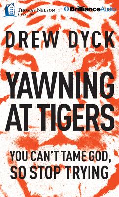 Yawning at Tigers: You Can't Tame God, So Stop Trying - Dyck, Drew Nathan, and Arnold, Chip (Read by)