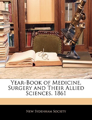 Year-Book of Medicine, Surgery and Their Allied Sciences. 1861 - New Sydenham Society (Creator)