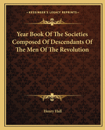 Year Book Of The Societies Composed Of Descendants Of The Men Of The Revolution