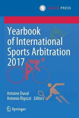 Yearbook of International Sports Arbitration 2017 - Duval, Antoine (Editor), and Rigozzi, Antonio (Editor)