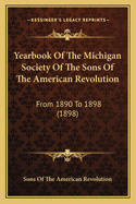Yearbook of the Michigan Society of the Sons of the American Revolution: From 1890 to 1898 (1898)