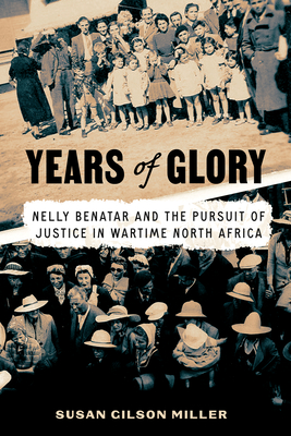 Years of Glory: Nelly Benatar and the Pursuit of Justice in Wartime North Africa - Miller, Susan Gilson