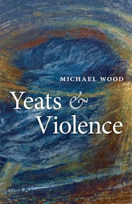 Yeats and Violence - Wood, Michael