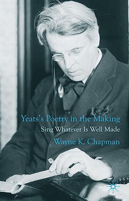 Yeats's Poetry in the Making: Sing Whatever Is Well Made - Chapman, W