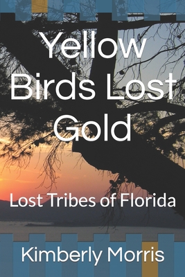 Yellow Birds Lost Gold: Lost Tribes of Florida - Morris, Kimberly