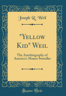 "yellow Kid" Weil: The Autobiography of America's Master Swindler (Classic Reprint)