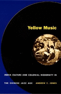 Yellow Music: Media Culture and Colonial Modernity in the Chinese Jazz Age