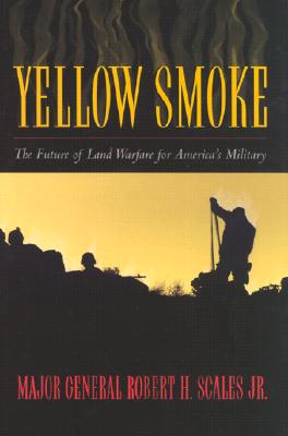 Yellow Smoke: The Future of Land Warfare for America's Military - Scales, Robert H, Major General, Jr., and Scales, Jr, and Scales Jr, Major General Robert H