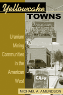 Yellowcake Towns: Uranium Mining Communities in the American West