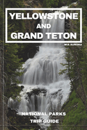 Yellowstone and Grand Teton National Parks Trip Guide: Embark on the Ultimate Journey through America's Majestic Wilderness: Exclusive Insider Tips, Hidden Treasures, and Unmissable Wonders