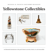 Yellowstone Collectibles: An Illustrated Introduction to the Park's Historic Souvenirs, Books, Art, and Memorabilia