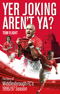 Yer Joking Aren't Ya?: The Story of Middlesbrough's Unforgettable 1996/97 Season