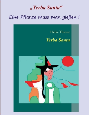 Yerba Santa: Eine Pflanze muss man gie?en ! - Thieme, Heike