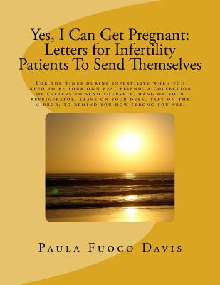 Yes, I Can Get Pregnant: Letters for Infertility Patients To Send Themselves - Davis, Paula Fuoco