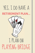 Yes, i do have a retirement plan... I plan on playing bridge: Funny Novelty Bridge gift for Men & Women - Lined Journal or Notebook