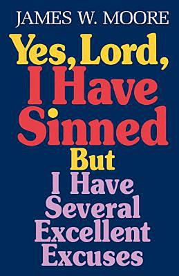 Yes, Lord, I Have Sinned: But I Have Several Excellent Excuses - Moore, James W, Pastor