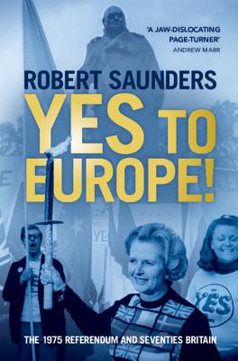 Yes to Europe!: The 1975 Referendum and Seventies Britain - Saunders, Robert
