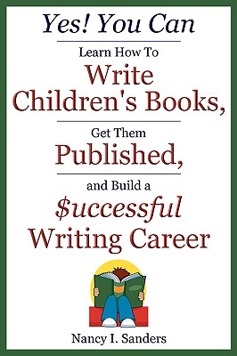 Yes! You Can Learn How to Write Children's Books, Get Them Published, and Build a Successful Writing Career - Sanders, Nancy I