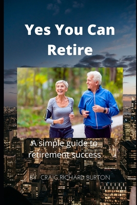 Yes You Can Retire: A simple guide to retirement success - Collett, Diane (Editor), and Mains, Laurie (Editor), and Burton, Craig Richard